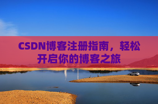 CSDN博客注册指南，轻松开启你的博客之旅